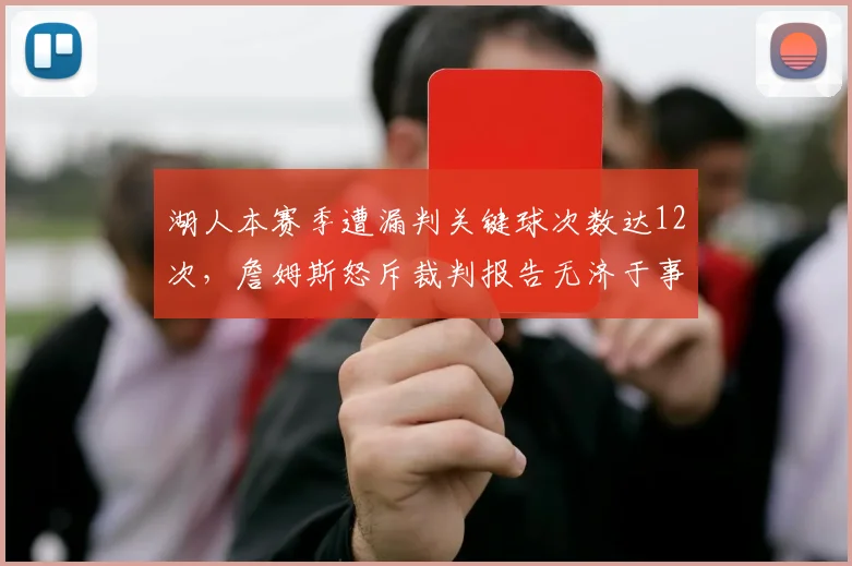湖人本赛季遭漏判关键球次数达12次，詹姆斯怒斥裁判报告无济于事