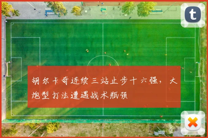 胡尔卡奇连续三站止步十六强，大炮型打法遭遇战术瓶颈