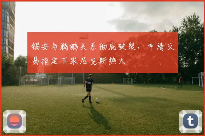 锡安与鹈鹕关系彻底破裂，申请交易指定下家尼克斯热火